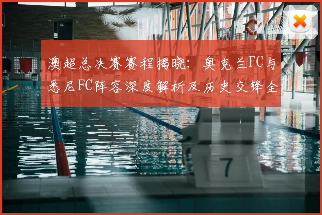 澳超总决赛赛程揭晓:奥克兰FC与悉尼FC阵容深度解析及历史交锋全回顾