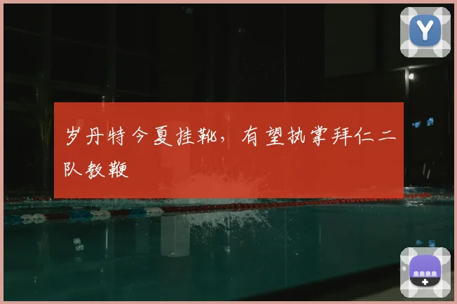 岁丹特今夏挂靴,有望执掌拜仁二队教鞭