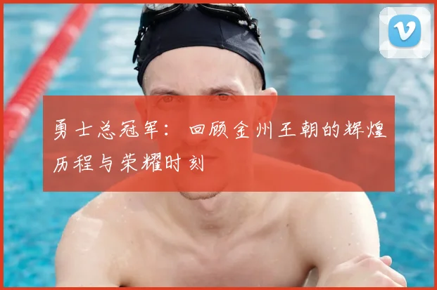勇士总冠军:回顾金州王朝的辉煌历程与荣耀时刻