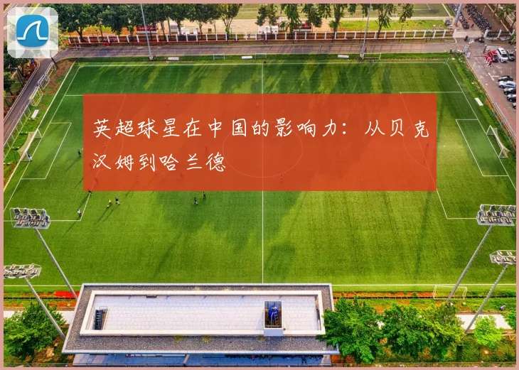英超球星在中国的影响力：从贝克汉姆到哈兰德