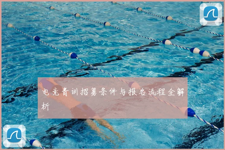 电竞青训招募条件与报名流程全解析