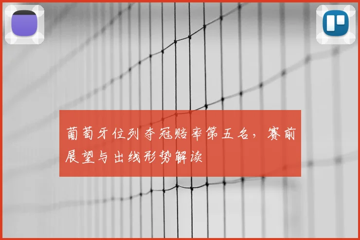 葡萄牙位列夺冠赔率第五名,赛前展望与出线形势解读