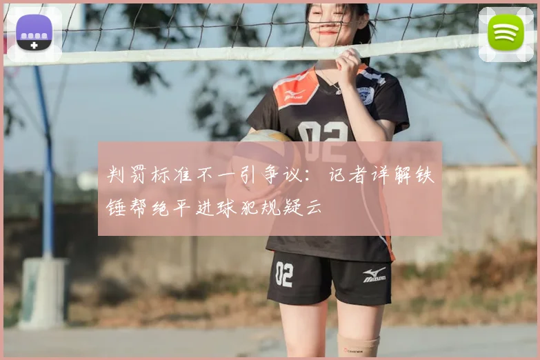 判罚标准不一引争议：记者详解铁锤帮绝平进球犯规疑云