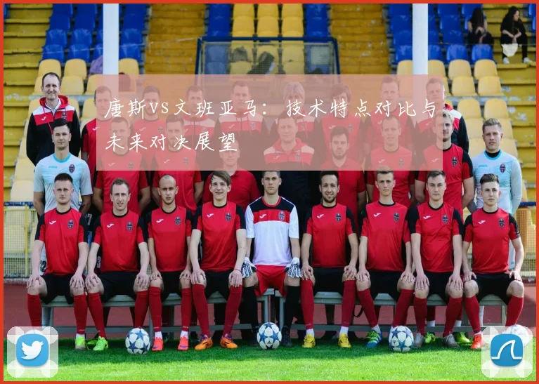 唐斯vs文班亚马：技术特点对比与未来对决展望