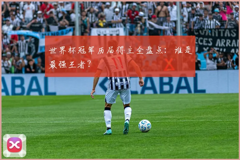 世界杯冠军历届得主全盘点：谁是最强王者？