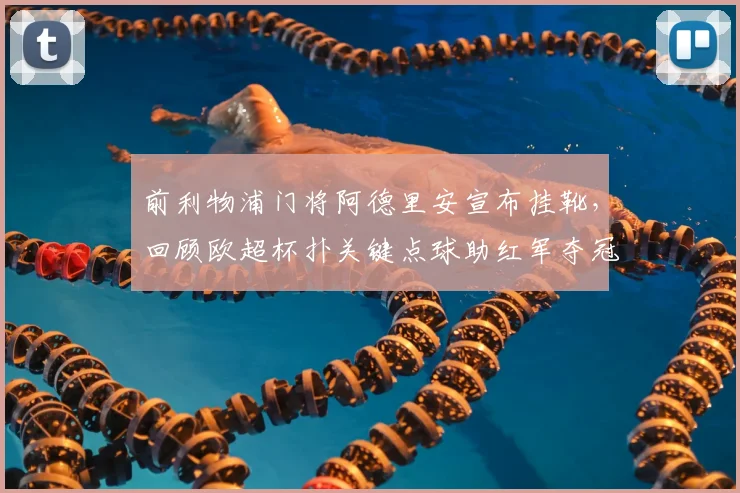 前利物浦门将阿德里安宣布挂靴,回顾欧超杯扑关键点球助红军夺冠历程