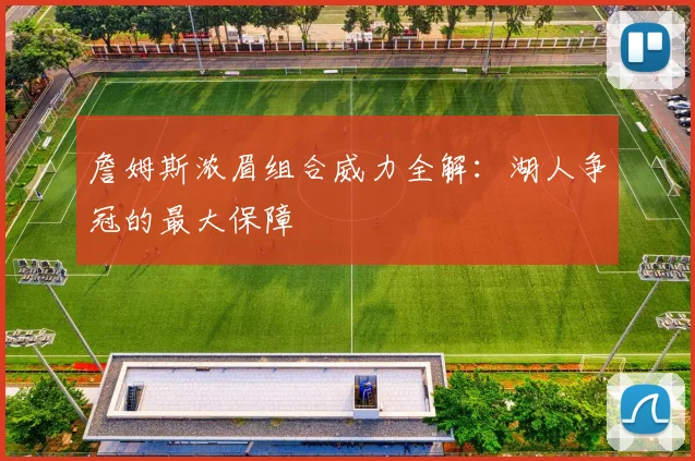 詹姆斯浓眉组合威力全解：湖人争冠的最大保障