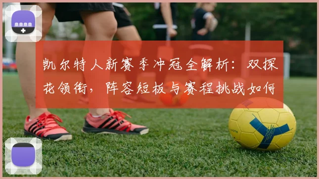 凯尔特人新赛季冲冠全解析:双探花领衔,阵容短板与赛程挑战如何应对