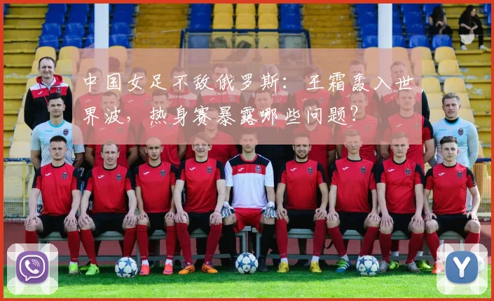 中国女足不敌俄罗斯：王霜轰入世界波，热身赛暴露哪些问题？