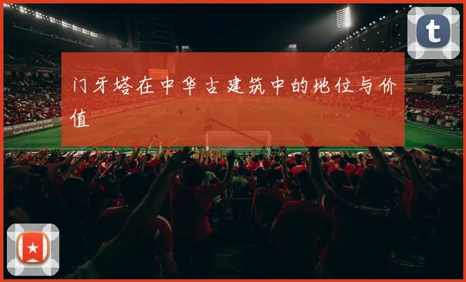 门牙塔在中华古建筑中的地位与价值